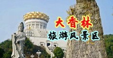 爆操美女大粉逼中国浙江-绍兴大香林旅游风景区